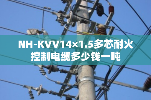NH-KVV14×1.5多芯耐火控制电缆多少钱一吨 NH-KVV14×1.5多芯耐火控制电缆多少钱一吨