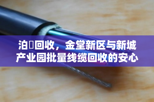 泊祎回收，金堂新区与新城产业园批量线缆回收的安心之选