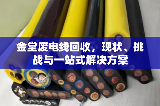金堂废电线回收,现状、挑战与一站式解决方案 金堂废电线回收,现状、挑战与一站式解决方案