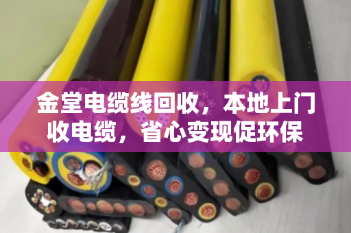 金堂电缆线回收,本地上门收电缆,省心变现促环保 金堂电缆线回收,本地上门收电缆,省心变现促环保
