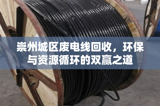 崇州城区废电线回收,环保与资源循环的双赢之道 崇州城区废电线回收,环保与资源循环的双赢之道