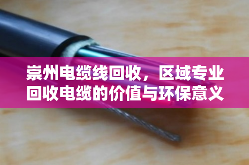 崇州电缆线回收，区域专业回收电缆的价值与环保意义