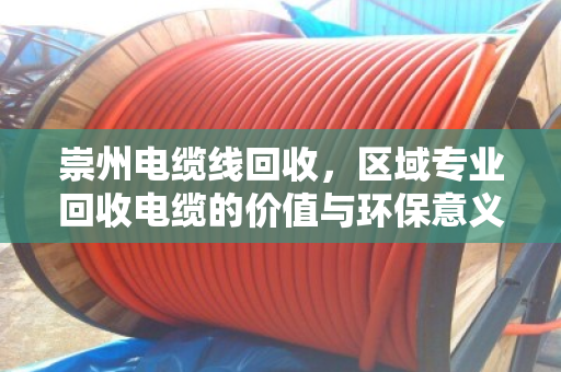 崇州电缆线回收，区域专业回收电缆的价值与环保意义
