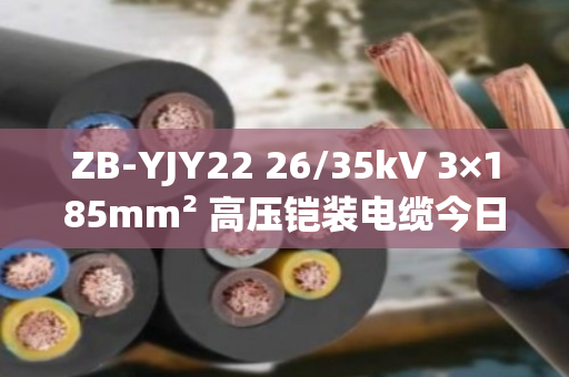 ZB-YJY22 26/35kV 3×185mm² 高压铠装电缆今日回收价深度解析
