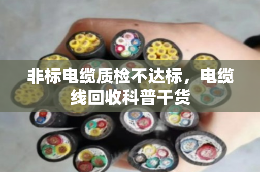 非标电缆质检不达标，电缆线回收科普干货