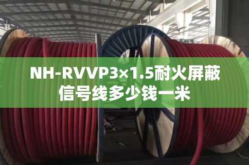 NH-RVVP3×1.5耐火屏蔽信号线多少钱一米