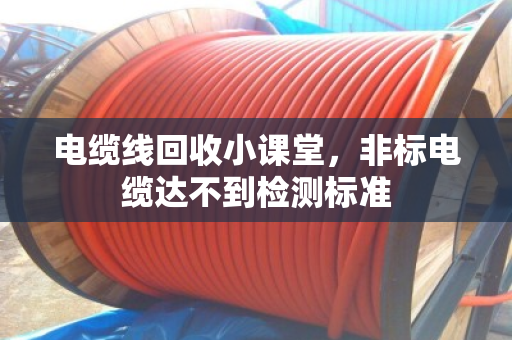 电缆线回收小课堂，非标电缆达不到检测标准