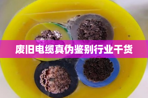 废旧电缆真伪鉴别行业干货