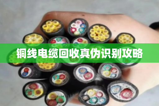 铜线电缆回收真伪识别攻略