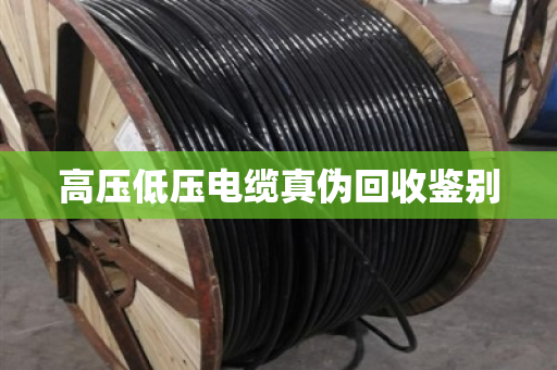 高压低压电缆真伪回收鉴别 高压低压电缆真伪回收鉴别