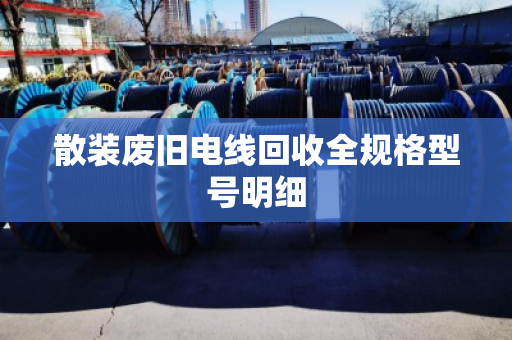 散装废旧电线回收全规格型号明细