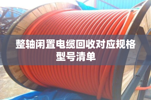 整轴闲置电缆回收对应规格型号清单
