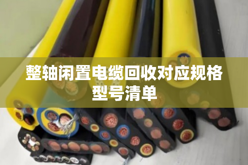 整轴闲置电缆回收对应规格型号清单