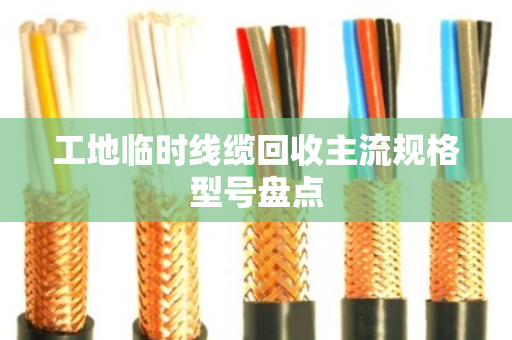 工地临时线缆回收主流规格型号盘点