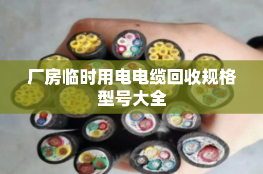 厂房临时用电电缆回收规格型号大全 厂房临时用电电缆回收规格型号大全