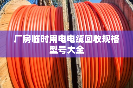厂房临时用电电缆回收规格型号大全 厂房临时用电电缆回收规格型号大全