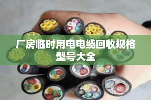 厂房临时用电电缆回收规格型号大全