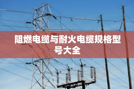 阻燃电缆与耐火电缆规格型号大全