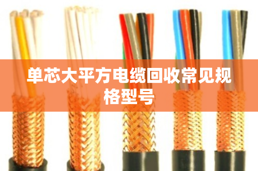 单芯大平方电缆回收常见规格型号 单芯大平方电缆回收常见规格型号