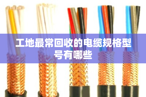 工地最常回收的电缆规格型号有哪些