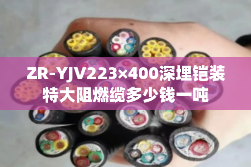 ZR-YJV223×400深埋铠装特大阻燃缆多少钱一吨