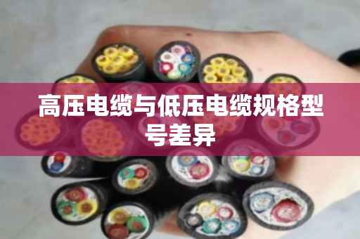 高压电缆与低压电缆规格型号差异