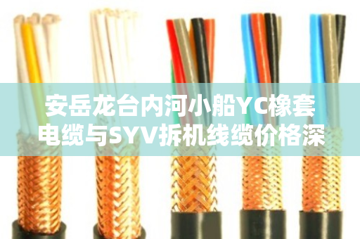 安岳龙台内河小船YC橡套电缆与SYV拆机线缆价格深度解析及采购成本控制策略 安岳龙台内河小船YC橡套电缆与SYV拆机线缆价格深度解析及采购成本控制策略