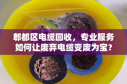 郫都区电缆回收,专业服务如何让废弃电缆变废为宝? 郫都区电缆回收,专业服务如何让废弃电缆变废为宝?