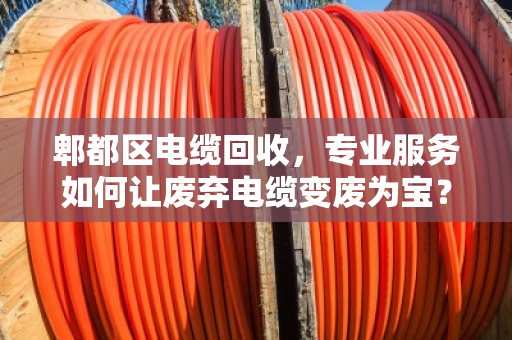 郫都区电缆回收,专业服务如何让废弃电缆变废为宝? 郫都区电缆回收,专业服务如何让废弃电缆变废为宝?