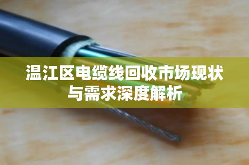温江区电缆线回收市场现状与需求深度解析