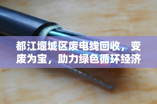 都江堰城区废电线回收，变废为宝，助力绿色循环经济