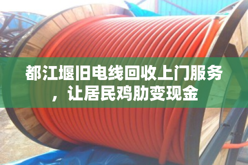 都江堰旧电线回收上门服务，让居民鸡肋变现金