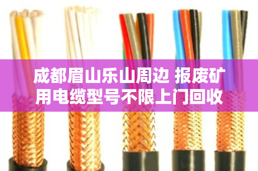 成都眉山乐山周边 报废矿用电缆型号不限上门回收