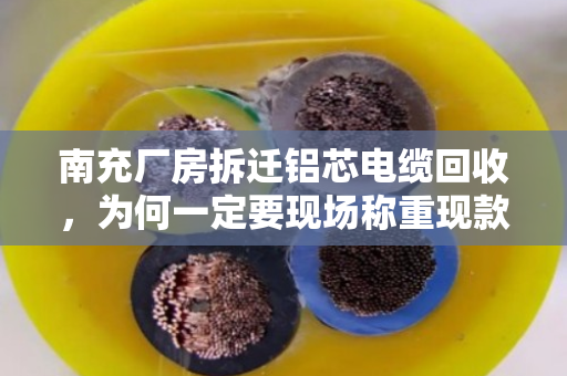 南充厂房拆迁铝芯电缆回收,为何一定要现场称重现款? 南充厂房拆迁铝芯电缆回收,为何一定要现场称重现款?