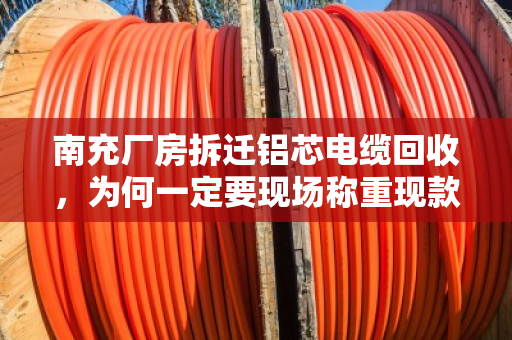 南充厂房拆迁铝芯电缆回收，为何一定要现场称重现款？
