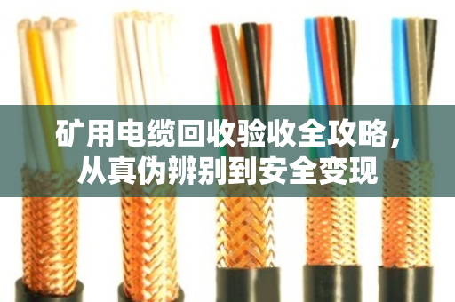 矿用电缆回收验收全攻略，从真伪辨别到安全变现