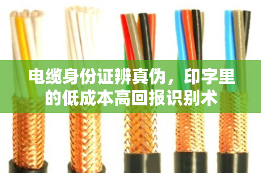 电缆身份证辨真伪，印字里的低成本高回报识别术
