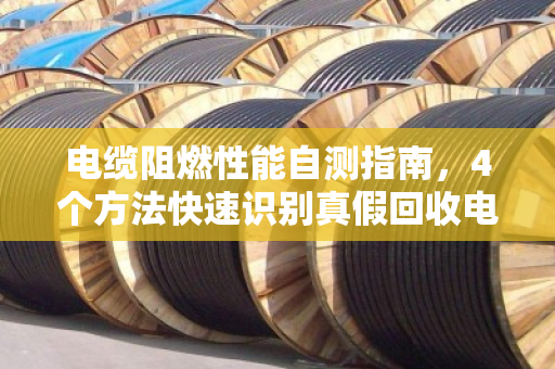 电缆阻燃性能自测指南，4个方法快速识别真假回收电缆