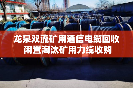 龙泉双流矿用通信电缆回收 闲置淘汰矿用力缆收购