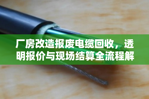 厂房改造报废电缆回收，透明报价与现场结算全流程解析