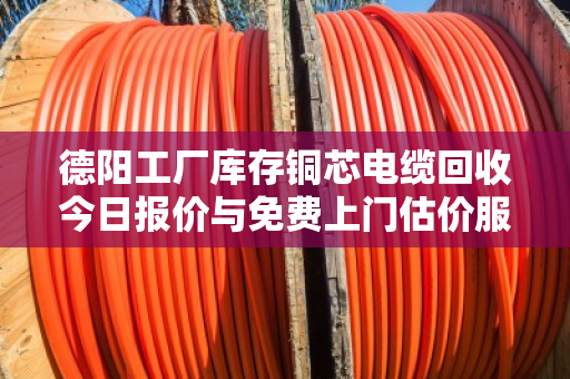 德阳工厂库存铜芯电缆回收今日报价与免费上门估价服务详解