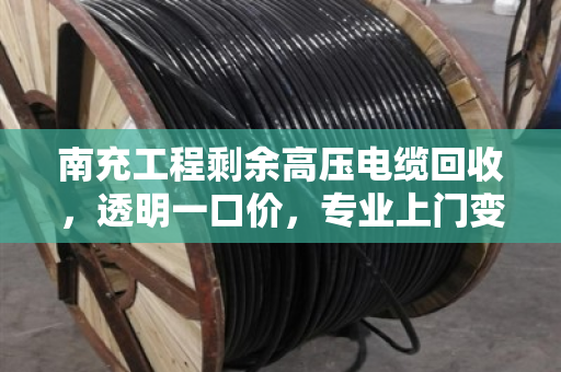南充工程剩余高压电缆回收，透明一口价，专业上门变现