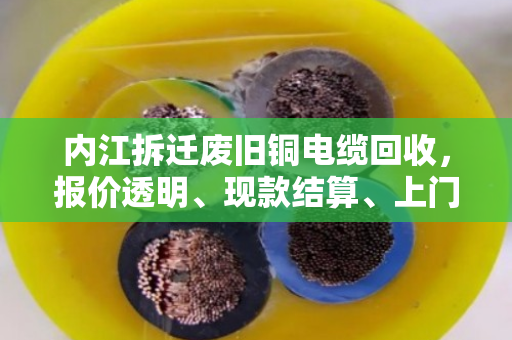 内江拆迁废旧铜电缆回收,报价透明、现款结算、上门提货,首选泊祎回收 内江拆迁废旧铜电缆回收,报价透明、现款结算、上门提货,首选泊祎回收