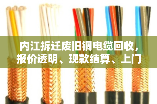 内江拆迁废旧铜电缆回收,报价透明、现款结算、上门提货,首选泊祎回收 内江拆迁废旧铜电缆回收,报价透明、现款结算、上门提货,首选泊祎回收
