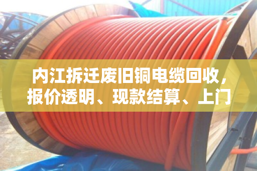 内江拆迁废旧铜电缆回收，报价透明、现款结算、上门提货，首选泊祎回收