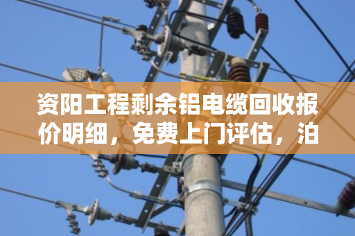 资阳工程剩余铝电缆回收报价明细,免费上门评估,泊祎回收让废线变现金 资阳工程剩余铝电缆回收报价明细,免费上门评估,泊祎回收让废线变现金