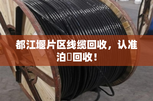 都江堰片区线缆回收，认准泊祎回收！