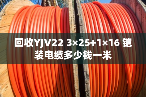 回收YJV22 3×25+1×16 铠装电缆多少钱一米 回收YJV22 3×25+1×16 铠装电缆多少钱一米