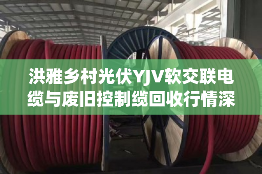 洪雅乡村光伏YJV软交联电缆与废旧控制缆回收行情深度解析