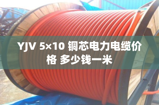 YJV 5×10 铜芯电力电缆价格 多少钱一米